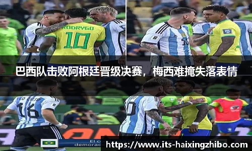 巴西队击败阿根廷晋级决赛，梅西难掩失落表情