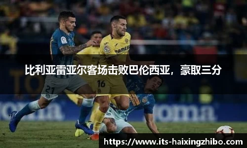 比利亚雷亚尔客场击败巴伦西亚，豪取三分