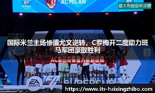 国际米兰主场惨遭尤文逆转，C罗梅开二度助力斑马军团豪取胜利