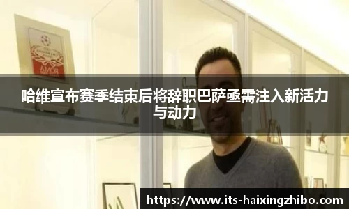 哈维宣布赛季结束后将辞职巴萨亟需注入新活力与动力