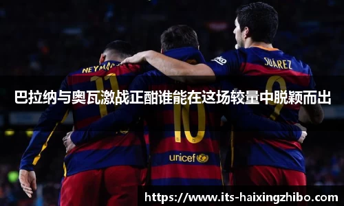 巴拉纳与奥瓦激战正酣谁能在这场较量中脱颖而出