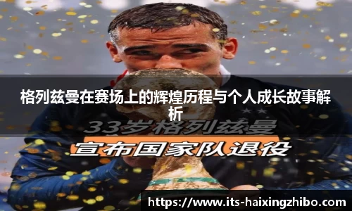 格列兹曼在赛场上的辉煌历程与个人成长故事解析