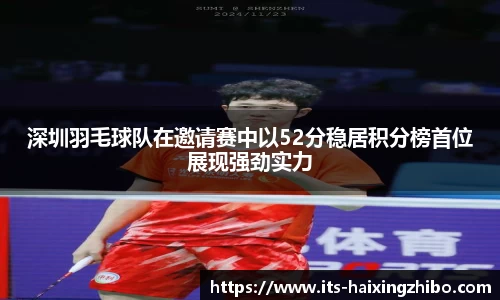 深圳羽毛球队在邀请赛中以52分稳居积分榜首位展现强劲实力