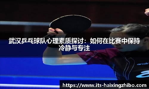 武汉乒乓球队心理素质探讨:如何在比赛中保持冷静与专注